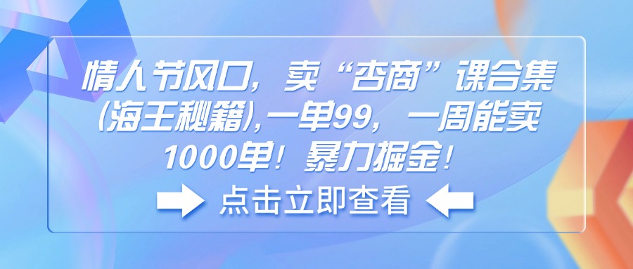 情人節(jié)風(fēng)口，賣“杏商”課合集(海王秘籍),一單99，一周能賣1000單！暴…