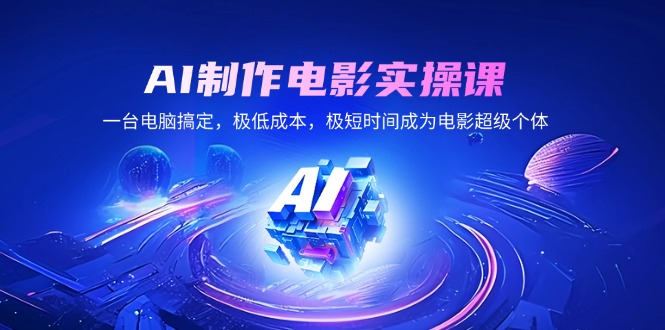 AI制作電影實操課，一臺電腦搞定，極低成本，極短時間成為電影超級個體