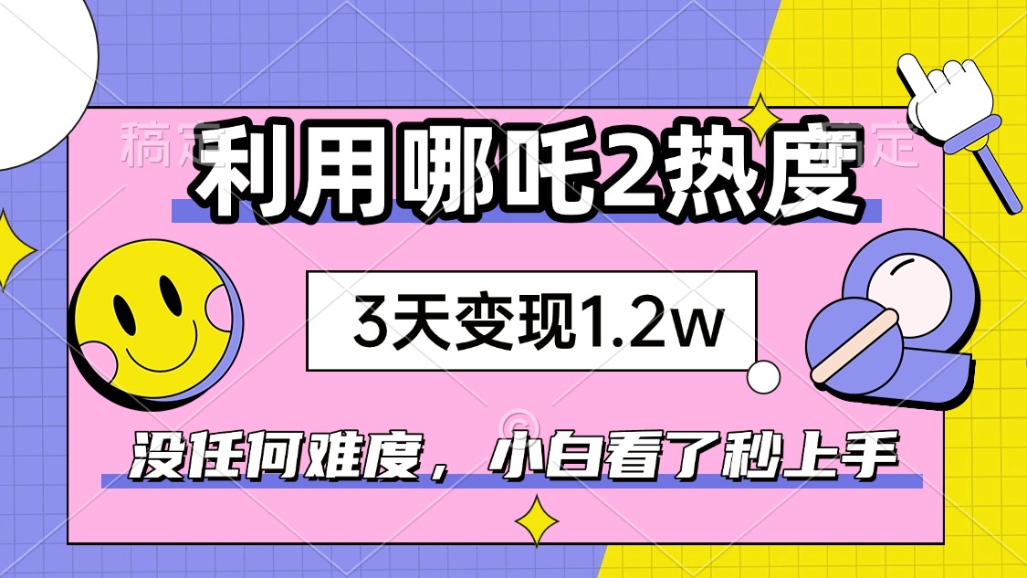 如何利用哪吒2爆火，3天賺1.2W，沒有任何難度，小白看了秒學(xué)會，抓緊時(shí)…
