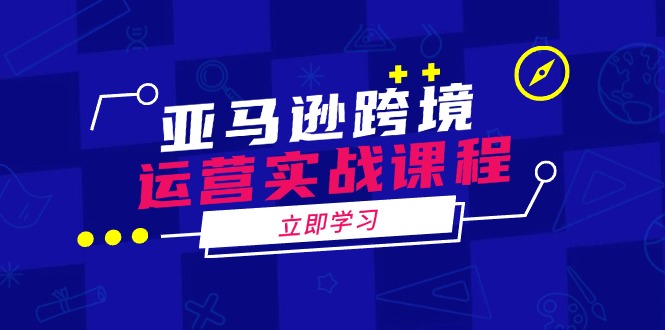 亞馬遜跨境運(yùn)營(yíng)實(shí)戰(zhàn)課程：涵蓋亞馬遜運(yùn)營(yíng)、申訴、選品等多個(gè)方面