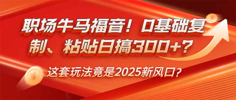 職場牛馬福音！0基礎(chǔ)復(fù)制、粘貼日搞300+？這套玩法竟是2025新風(fēng)口？