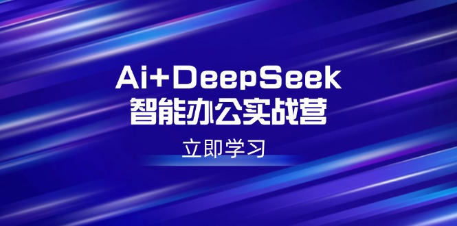 Ai+DeepSeek智能辦公實戰(zhàn)營：解鎖AI寫作、設(shè)計、PPT等高薪技能