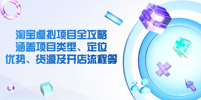 淘寶虛擬項(xiàng)目全攻略：涵蓋項(xiàng)目類型、定位、優(yōu)勢、貨源及開店流程等