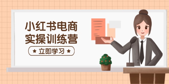 小紅書電商實操訓練營：涵蓋開店、選品、筆記制作等，助你快速上手