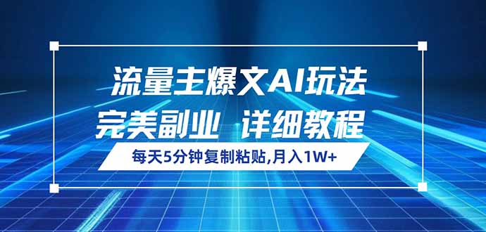 流量主爆文AI玩法，每天5分鐘復制粘貼，完美副業(yè)，月入1W+