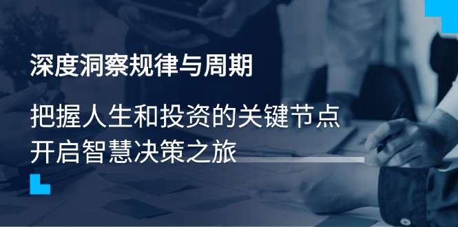 深度洞察規(guī)律與周期，把握人生和投資的關鍵節(jié)點，開啟智慧決策之旅