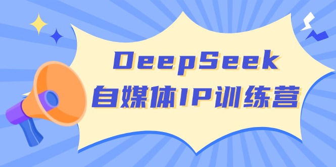 DeepSeek自媒體IP訓(xùn)練營(yíng)，掌握四位定位法 長(zhǎng)板變現(xiàn)模型 開(kāi)啟自媒體新篇章