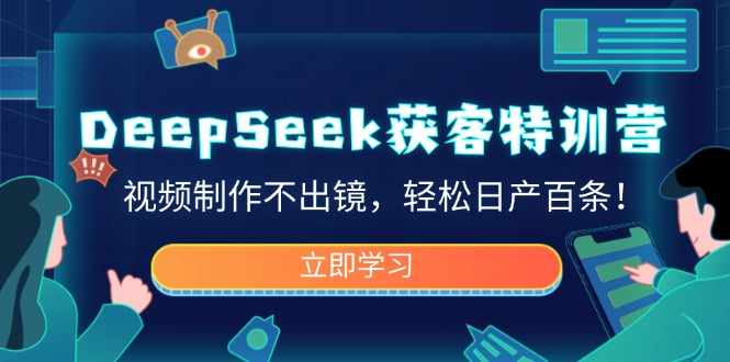 DeepSeek獲客特訓(xùn)營，視頻制作不出鏡，輕松日產(chǎn)百條！