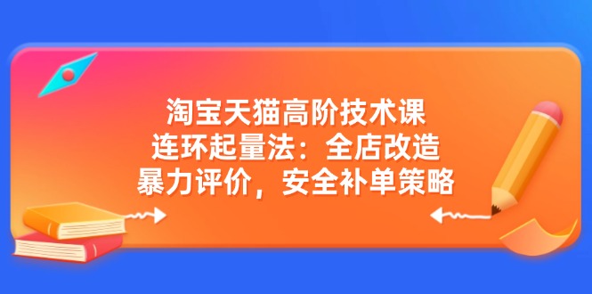 淘寶天貓高階技術(shù)課：連環(huán)起量法：全店改造，暴力評(píng)價(jià)，安全補(bǔ)單策略