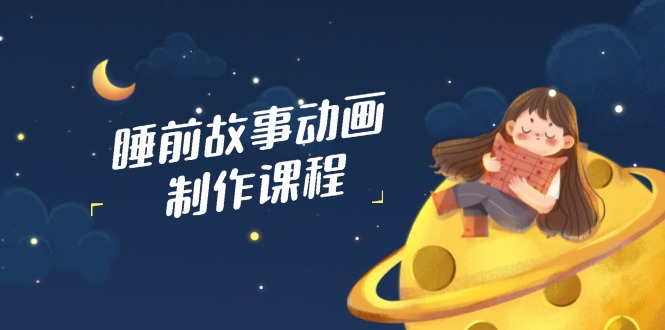 睡前故事動畫制作課程，涵蓋AI文案、配音、視頻剪輯等，實(shí)現(xiàn)百分百原創(chuàng)