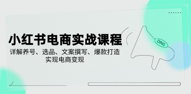 小紅書電商實戰(zhàn)課程，詳解養(yǎng)號、選品、文案撰寫、爆款打造，實現(xiàn)電商變現(xiàn)