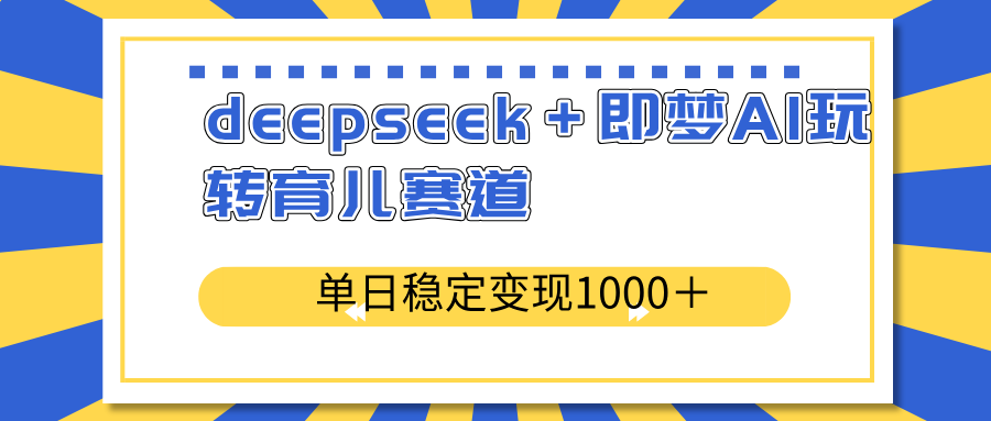 deepseek＋即夢AI玩轉(zhuǎn)育兒賽道，單日穩(wěn)定變現(xiàn)1000＋育兒賽道