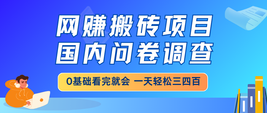 網(wǎng)賺搬磚項(xiàng)目，國(guó)內(nèi)問(wèn)卷調(diào)查，0基礎(chǔ)看完就會(huì) 一天輕松三四百，靠譜副業(yè)…