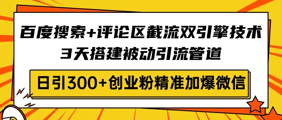 百度搜索+評論區(qū)截流雙引擎技術(shù)，3天搭建被動引流管道，日引300+創(chuàng)業(yè)粉…