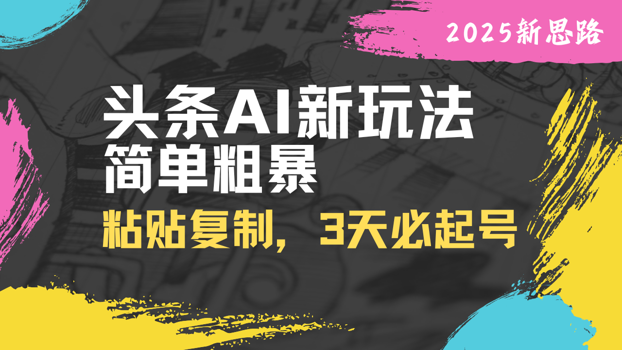 頭條AI新玩法，簡單粗暴，僅需粘貼復(fù)制，三天必起號