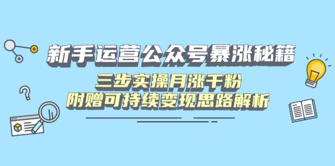 新手運(yùn)營公眾號(hào)暴漲秘籍，三步實(shí)操月漲千粉，附贈(zèng)可持續(xù)變現(xiàn)思路解析
