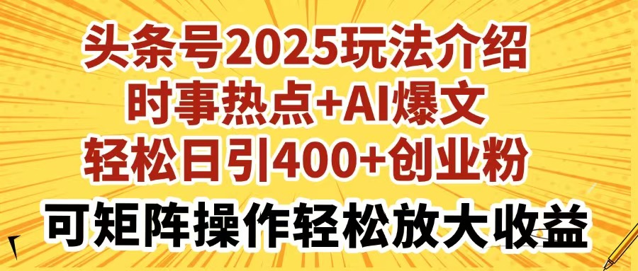 頭條號2025玩法介紹時事熱點(diǎn)+AI爆文輕松日引400+創(chuàng)業(yè)粉可矩陣操作輕松…