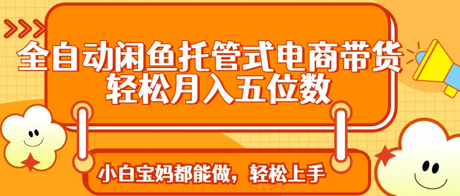 全自動閑魚托管式電商帶貨 輕松實現(xiàn)月入五位數(shù)