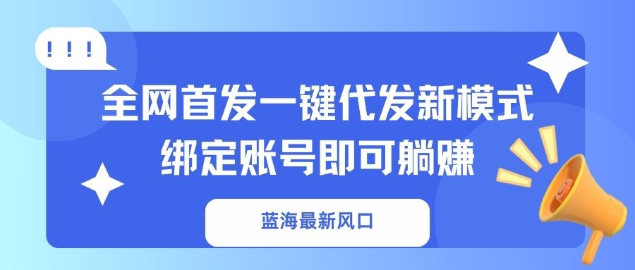 藍海最新風(fēng)口，全網(wǎng)首發(fā)一鍵代發(fā)新模式！綁定賬號即可躺賺