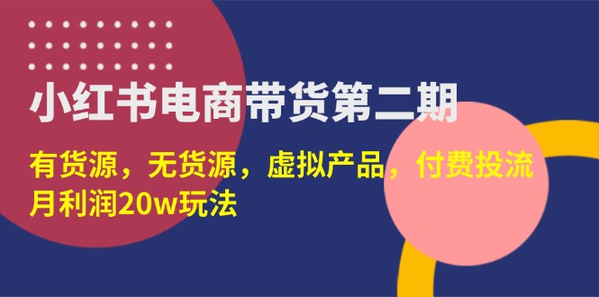 小紅書電商帶貨第二期，有貨源，無貨源，虛擬產(chǎn)品，付費(fèi)投流，月利潤20w