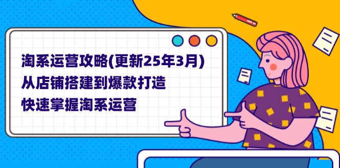 淘系運(yùn)營(yíng)攻略(更新25年3月) 從店鋪搭建到爆款打造，快速掌握淘系運(yùn)營(yíng)