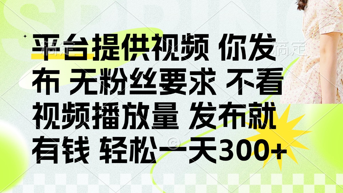 發(fā)布平臺(tái)提供視頻就有錢 無粉絲要求 不看視頻播放量 發(fā)布就有錢 一天300+