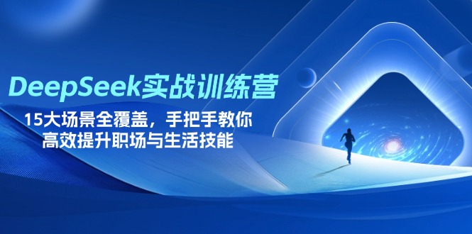 DeepSeek實戰(zhàn)訓練營，15大場景全覆蓋，手把手教你高效提升職場與生活技能