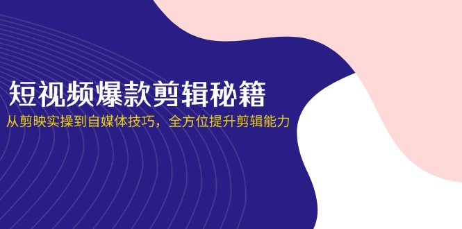 短視頻爆款剪輯秘籍，從剪映實(shí)操到自媒體技巧，全方位提升剪輯能力