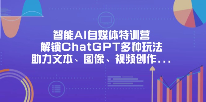 智能AI自媒體特訓(xùn)營(yíng)，解鎖ChatGPT多種玩法，助力文本、圖像、視頻創(chuàng)作…