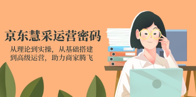 京東慧采運(yùn)營(yíng)密碼：從理論到實(shí)操，從基礎(chǔ)搭建到高級(jí)運(yùn)營(yíng)，助力商家騰飛