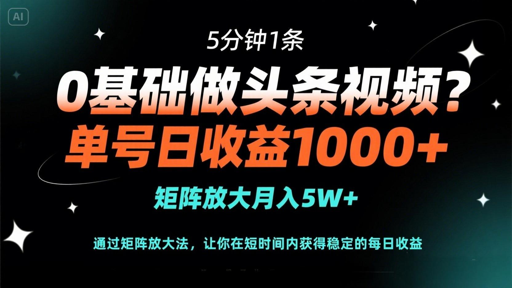 0基礎(chǔ)做頭條視頻？5分鐘1條，單號(hào)日收益1000+，矩陣放大月入5W+