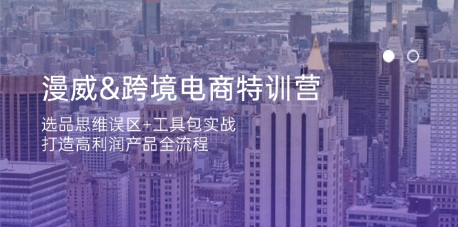 漫威 跨境電商特訓(xùn)營(yíng)：選品思維誤區(qū)+工具包實(shí)戰(zhàn)，打造高利潤(rùn)產(chǎn)品全流程