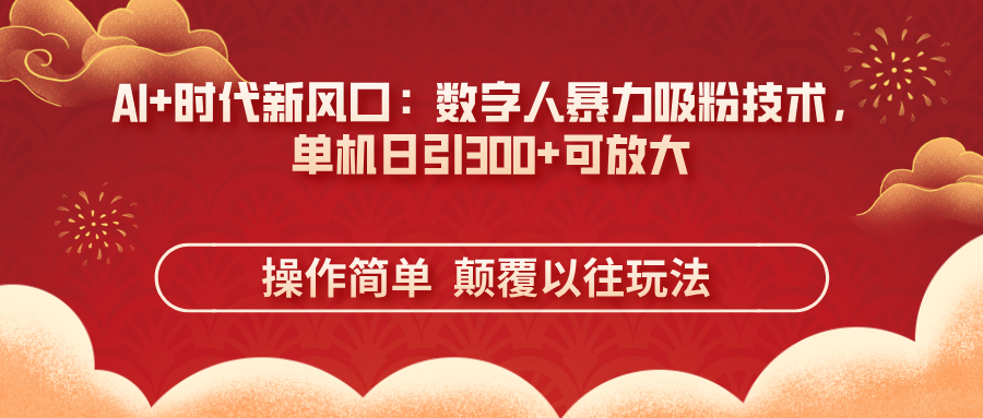 AI+時代新風(fēng)口：數(shù)字人暴力吸粉技術(shù)，單機日引300+可放大 操作簡單  顛…