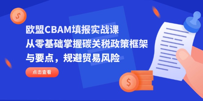 歐盟CBAM填報實(shí)戰(zhàn)課，從零基礎(chǔ)掌握碳關(guān)稅政策框架與要點(diǎn)，規(guī)避貿(mào)易風(fēng)險