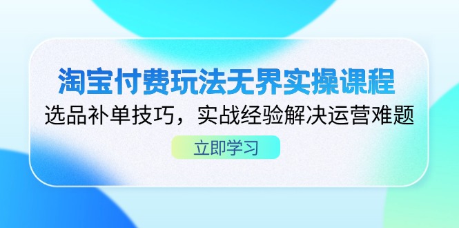 淘寶付費玩法無界實操課程，選品補單技巧，實戰(zhàn)經(jīng)驗解決運營難題