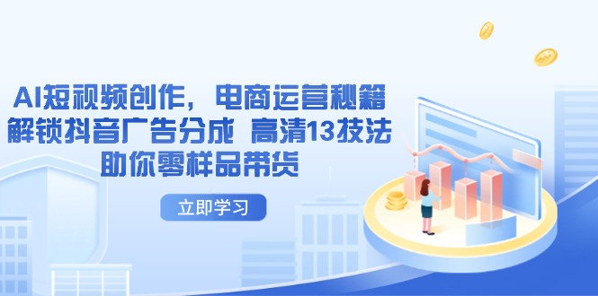 AI短視頻創(chuàng)作，電商運營秘籍，解鎖抖音廣告分成 高清13技法助你零樣品帶貨