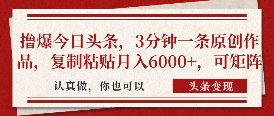 擼爆今日頭條，3分鐘一條原創(chuàng)作品，復(fù)制粘貼月入6000+，可矩陣