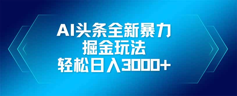 AI頭條全新暴利掘金玩法，矩陣操作，輕松日入3000+
