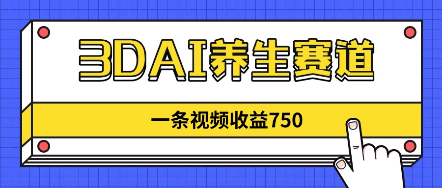 3DAI養(yǎng)生賽道，一條視頻賺了750，新藍(lán)海，目前做的人不多！