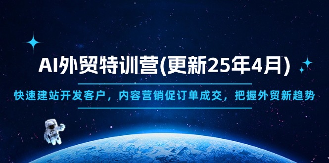 AI外貿特訓營(更新25年4月)，快速建站開發(fā)客戶，內容營銷促訂單成交，…
