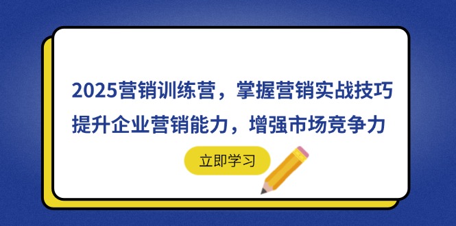 2025營銷訓(xùn)練營，掌握營銷實戰(zhàn)技巧，提升企業(yè)營銷能力，增強市場競爭力