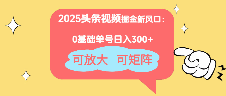 2025頭條視頻掘金新風(fēng)口：0基礎(chǔ)日入300+，可放大，可矩陣