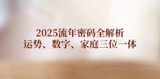 2025流年密碼全解析，運(yùn)勢、數(shù)字、家庭三位一體