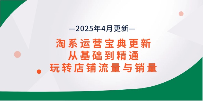 淘系運(yùn)營(yíng)寶典2025年4月更新，從基礎(chǔ)到精通，玩轉(zhuǎn)店鋪流量與銷量
