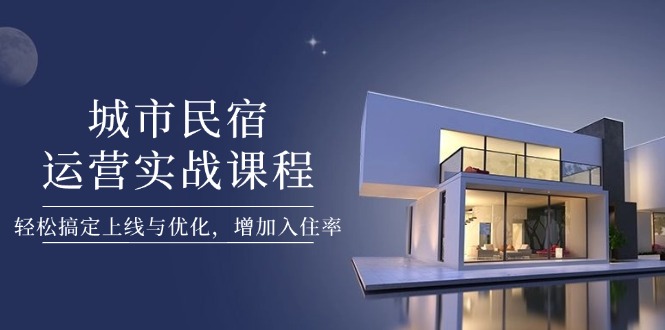 城市民宿運營實戰(zhàn)課程，輕松搞定上線與優(yōu)化，增加入住率