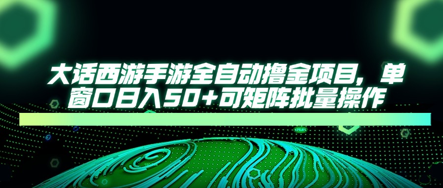 大話西游手游全自動擼金項(xiàng)目，單窗口日入50+可矩陣批量操作