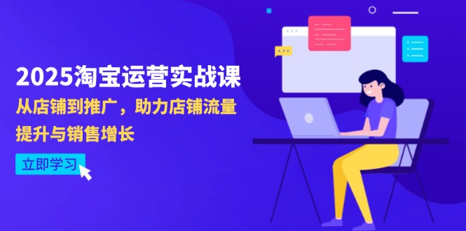 2025淘寶運營實戰(zhàn)課-4月更新：從店鋪到推廣，助力店鋪流量提升與銷售增長