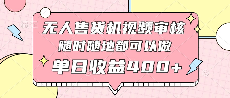 無人售貨機視頻審核，十秒鐘一單，有手機就行，隨時隨地可做單日收益400+