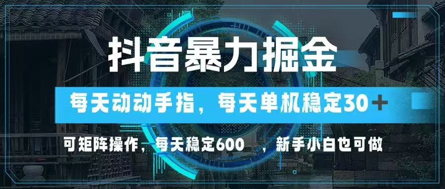 抖音暴力掘金，動(dòng)動(dòng)手指就可以，單機(jī)30+，可矩陣操作，每天穩(wěn)定600+，…