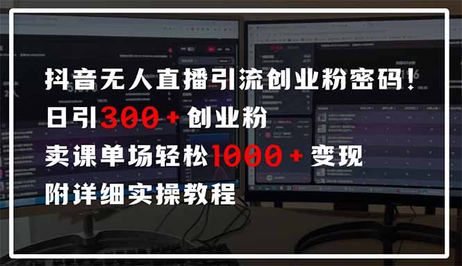 抖音無人直播引流密碼！日引300+創(chuàng)業(yè)粉 單場輕松1000+變現(xiàn) 附詳細實操教程